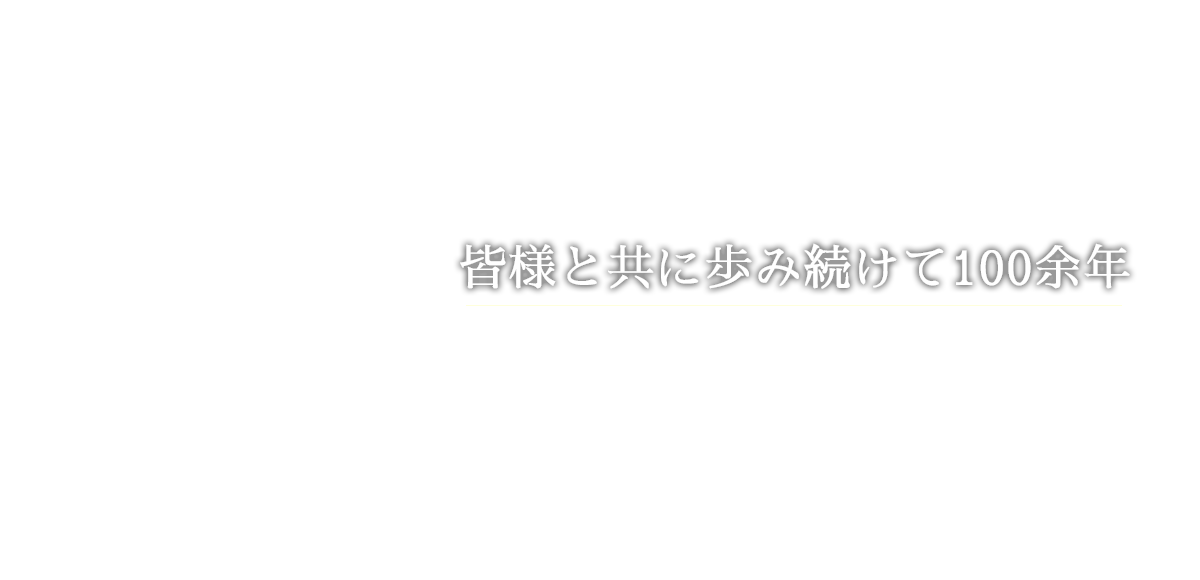 皆様と共に歩み続けて100余年