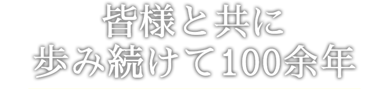 皆様と共に歩み続けて100余年